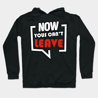 NOW YOUS CAN'T LEAVE FUNNY Hoodie